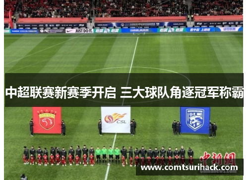 中超联赛新赛季开启 三大球队角逐冠军称霸